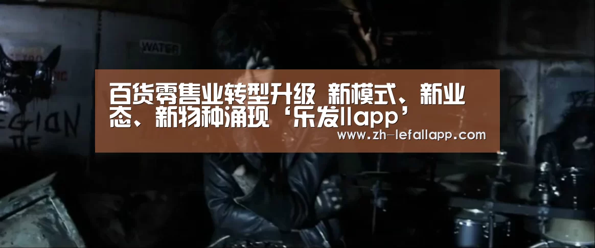 百货零售业转型升级 新模式、新业态、新物种涌现‘乐发llapp’(图2) 乐发llapp