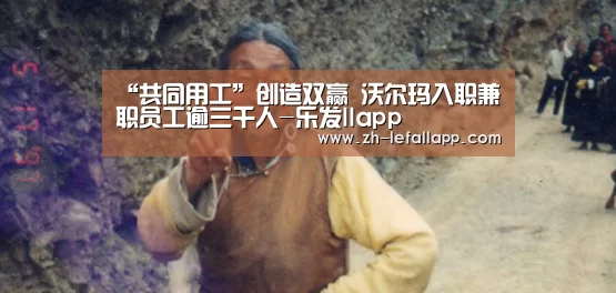 “共同用工”创造双赢 沃尔玛入职兼职员工逾三千人-乐发llapp(图2) 乐发llapp