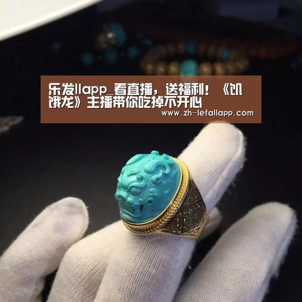 乐发llapp_看直播,送福利!《饥饿龙》主播带你吃掉不开心(图1) 乐发llapp