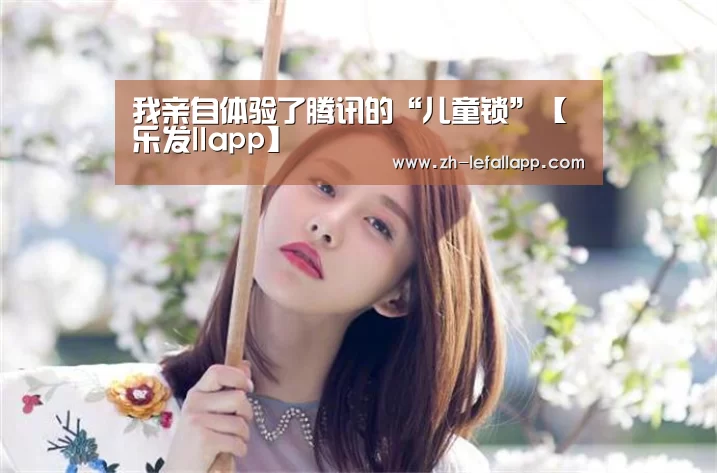 我亲自体验了腾讯的“儿童锁”【乐发llapp】(图2) 乐发llapp